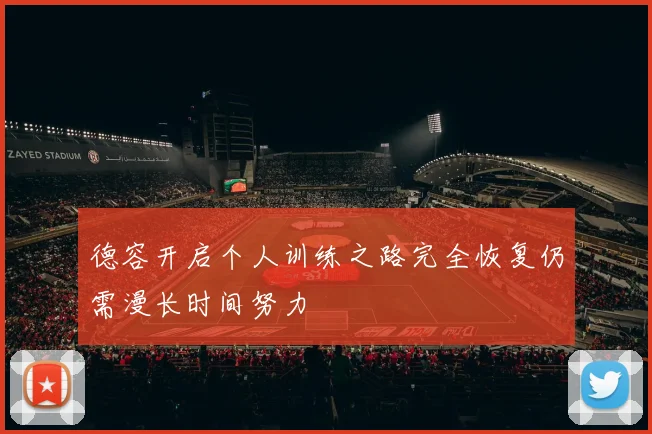 德容开启个人训练之路完全恢复仍需漫长时间努力