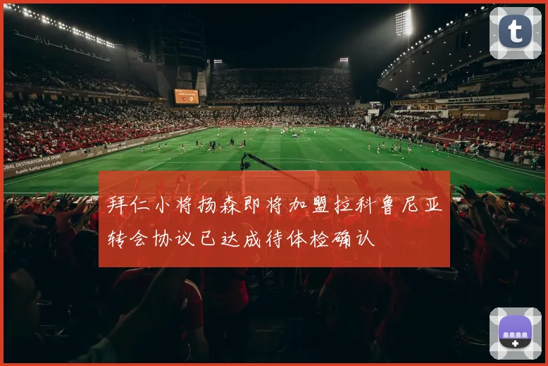 拜仁小将扬森即将加盟拉科鲁尼亚转会协议已达成待体检确认