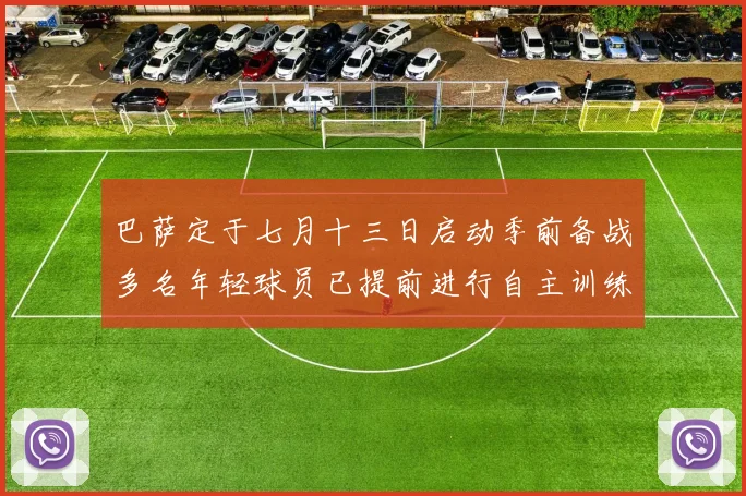 巴萨定于七月十三日启动季前备战多名年轻球员已提前进行自主训练