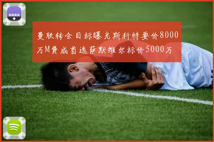 曼联转会目标曝光斯科特要价8000万M费成首选萨默维尔标价5000万
